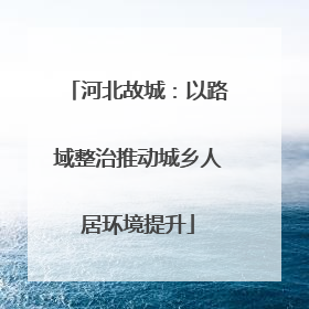河北故城：以路域整治推动城乡人居环境提升